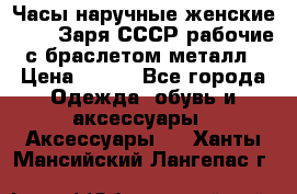 Часы наручные женские ZARIA Заря СССР рабочие с браслетом металл › Цена ­ 850 - Все города Одежда, обувь и аксессуары » Аксессуары   . Ханты-Мансийский,Лангепас г.